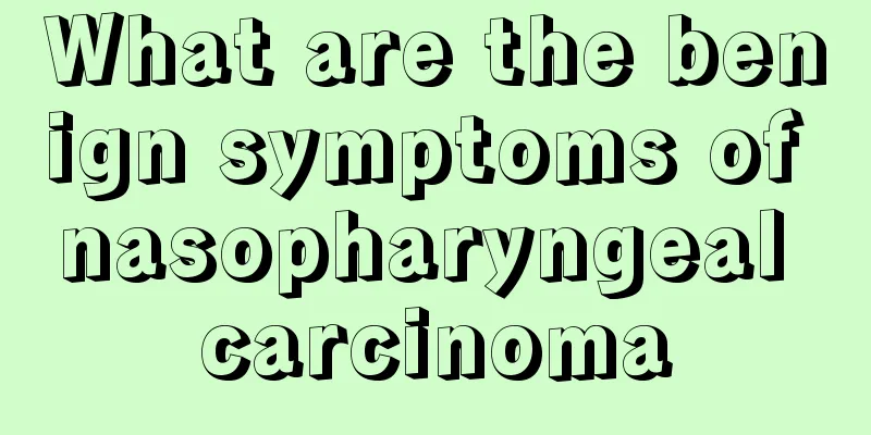 What are the benign symptoms of nasopharyngeal carcinoma