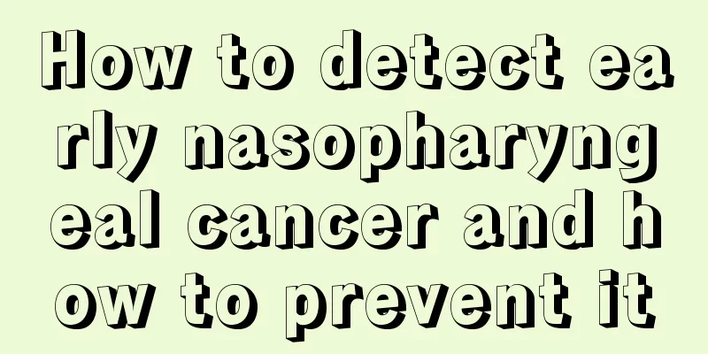 How to detect early nasopharyngeal cancer and how to prevent it
