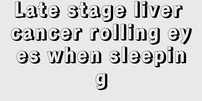 Late stage liver cancer rolling eyes when sleeping