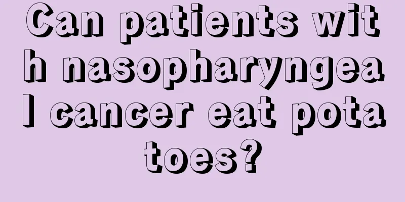 Can patients with nasopharyngeal cancer eat potatoes?