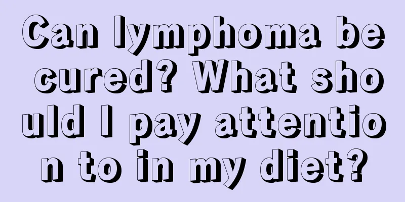 Can lymphoma be cured? What should I pay attention to in my diet?