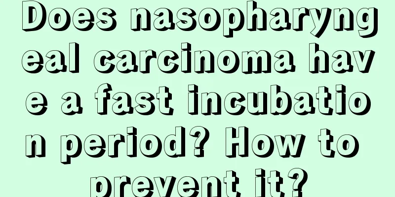 Does nasopharyngeal carcinoma have a fast incubation period? How to prevent it?