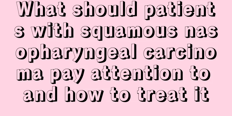 What should patients with squamous nasopharyngeal carcinoma pay attention to and how to treat it