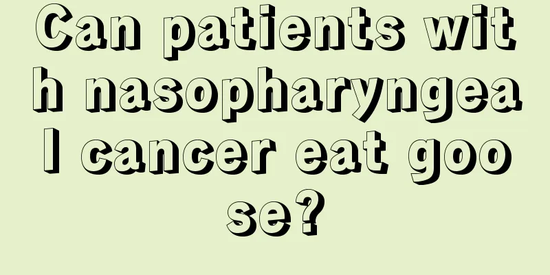 Can patients with nasopharyngeal cancer eat goose?