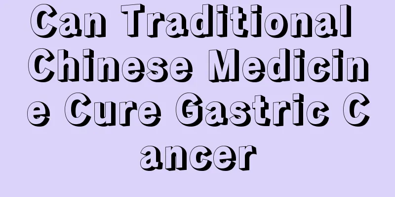 Can Traditional Chinese Medicine Cure Gastric Cancer