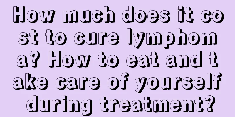 How much does it cost to cure lymphoma? How to eat and take care of yourself during treatment?