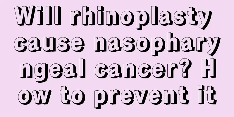 Will rhinoplasty cause nasopharyngeal cancer? How to prevent it