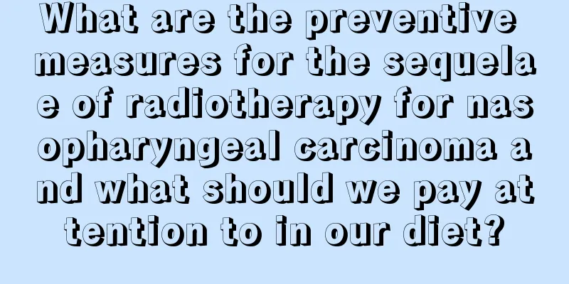 What are the preventive measures for the sequelae of radiotherapy for nasopharyngeal carcinoma and what should we pay attention to in our diet?