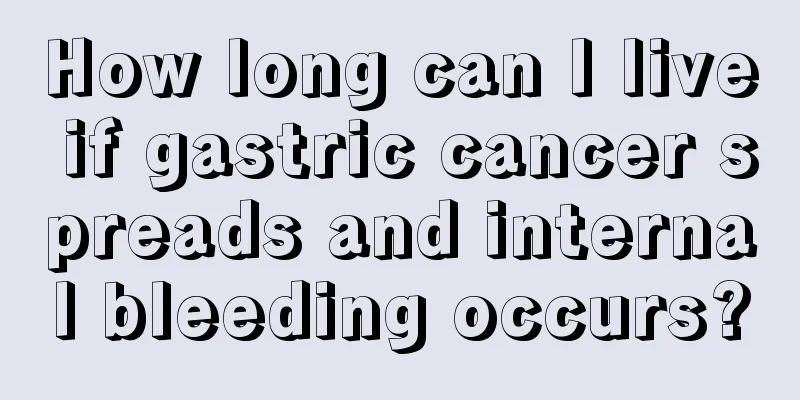 How long can I live if gastric cancer spreads and internal bleeding occurs?