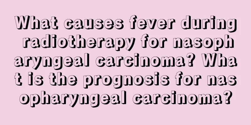 What causes fever during radiotherapy for nasopharyngeal carcinoma? What is the prognosis for nasopharyngeal carcinoma?
