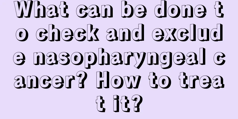 What can be done to check and exclude nasopharyngeal cancer? How to treat it?