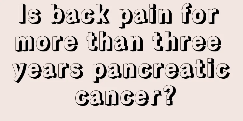 Is back pain for more than three years pancreatic cancer?