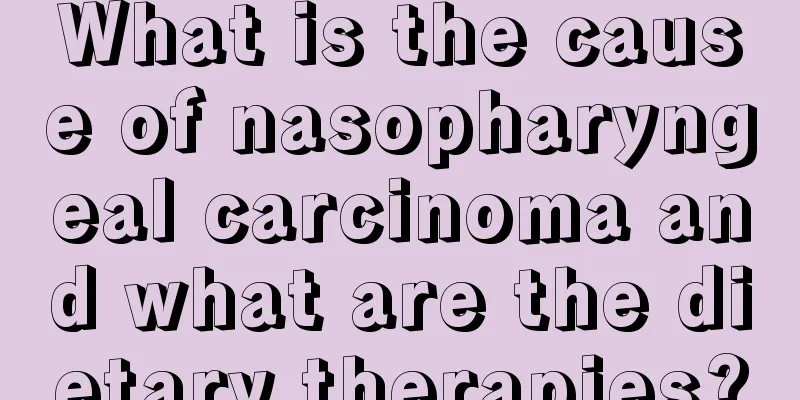 What is the cause of nasopharyngeal carcinoma and what are the dietary therapies?