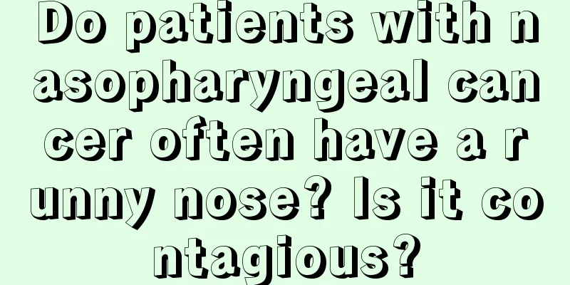 Do patients with nasopharyngeal cancer often have a runny nose? Is it contagious?