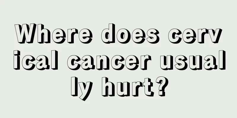 Where does cervical cancer usually hurt?