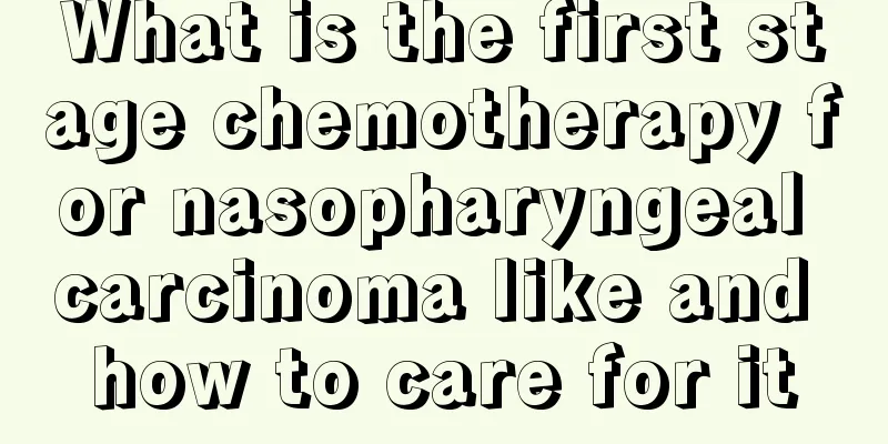 What is the first stage chemotherapy for nasopharyngeal carcinoma like and how to care for it