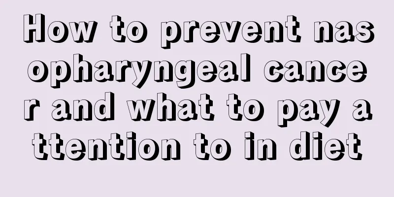 How to prevent nasopharyngeal cancer and what to pay attention to in diet