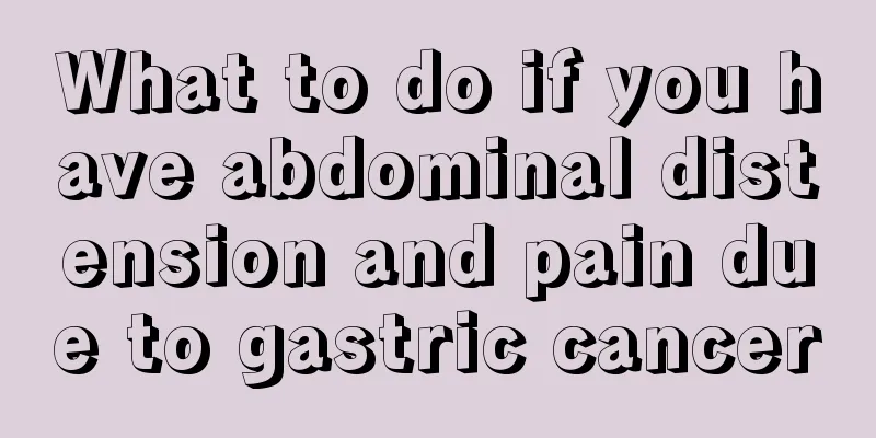 What to do if you have abdominal distension and pain due to gastric cancer