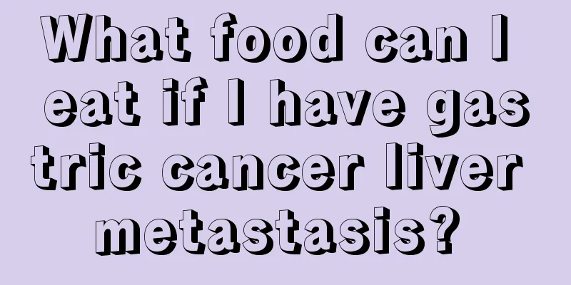 What food can I eat if I have gastric cancer liver metastasis? 