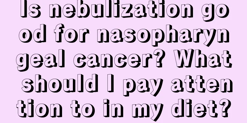 Is nebulization good for nasopharyngeal cancer? What should I pay attention to in my diet?