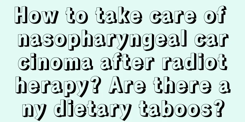 How to take care of nasopharyngeal carcinoma after radiotherapy? Are there any dietary taboos?