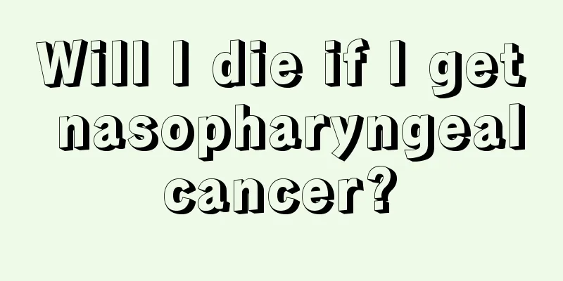 Will I die if I get nasopharyngeal cancer? 