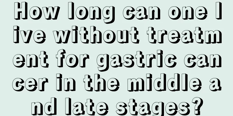 How long can one live without treatment for gastric cancer in the middle and late stages?