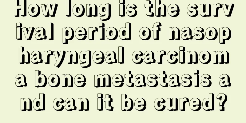 How long is the survival period of nasopharyngeal carcinoma bone metastasis and can it be cured?