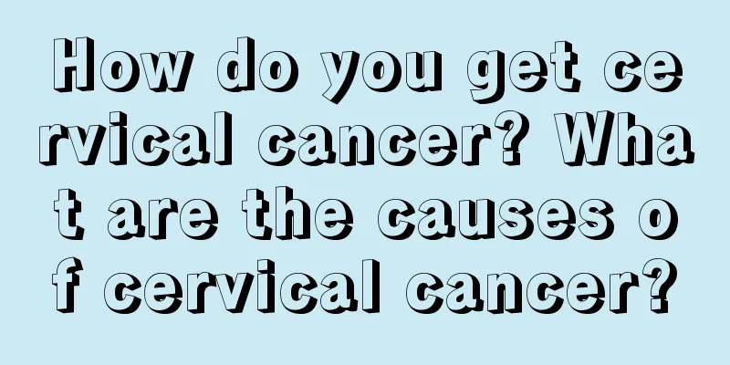 How do you get cervical cancer? What are the causes of cervical cancer?
