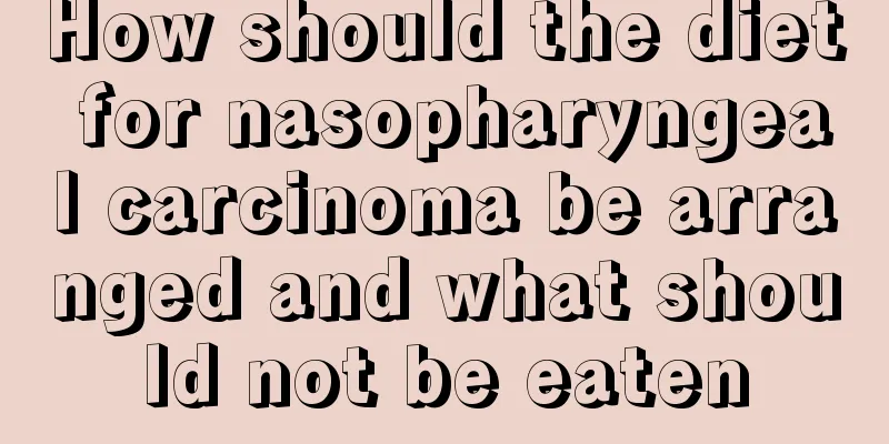 How should the diet for nasopharyngeal carcinoma be arranged and what should not be eaten
