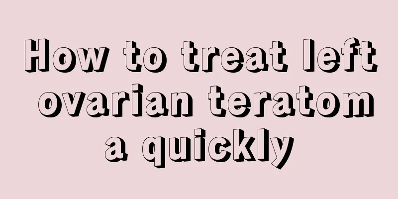How to treat left ovarian teratoma quickly