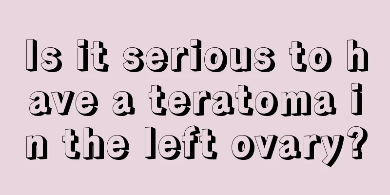 Is it serious to have a teratoma in the left ovary?