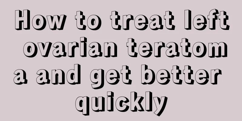 How to treat left ovarian teratoma and get better quickly