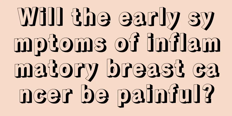 Will the early symptoms of inflammatory breast cancer be painful?