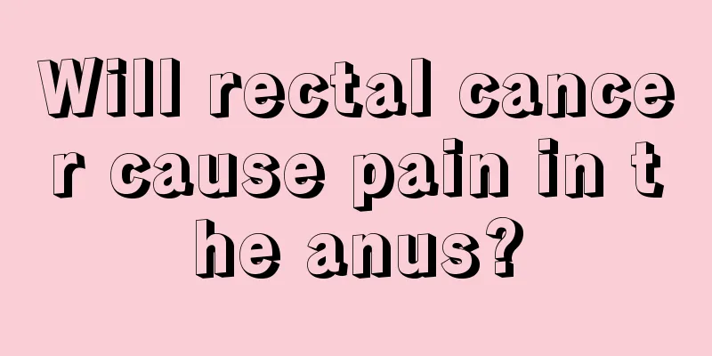 Will rectal cancer cause pain in the anus?