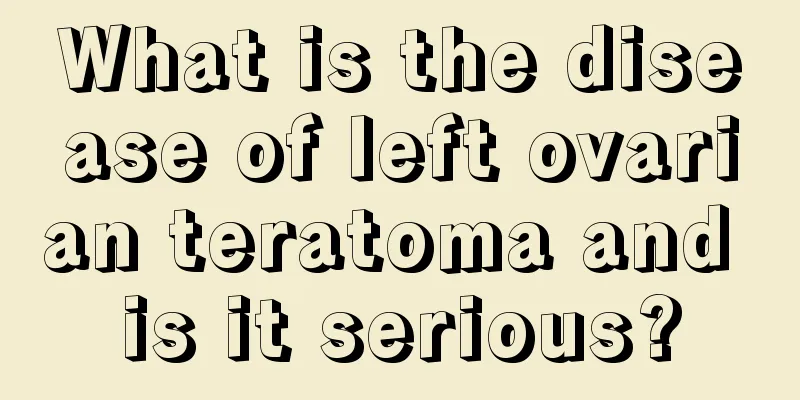 What is the disease of left ovarian teratoma and is it serious?