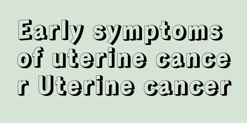 Early symptoms of uterine cancer Uterine cancer
