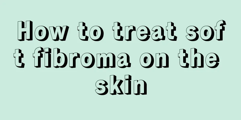 How to treat soft fibroma on the skin
