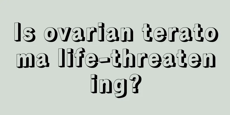 Is ovarian teratoma life-threatening?