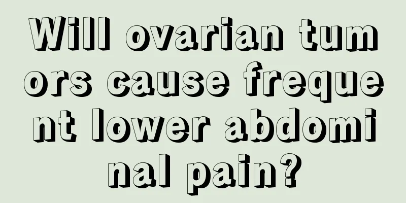 Will ovarian tumors cause frequent lower abdominal pain?