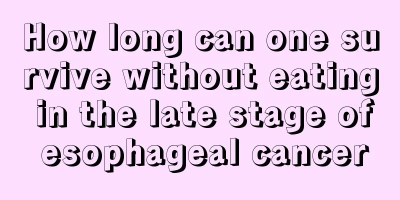 How long can one survive without eating in the late stage of esophageal cancer