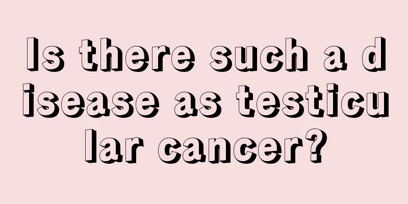 Is there such a disease as testicular cancer?