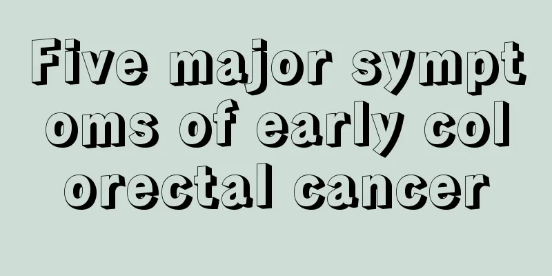 Five major symptoms of early colorectal cancer