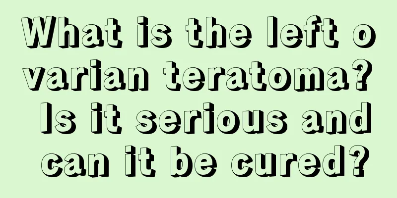 What is the left ovarian teratoma? Is it serious and can it be cured?