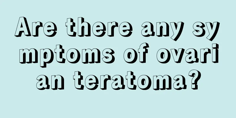 Are there any symptoms of ovarian teratoma?