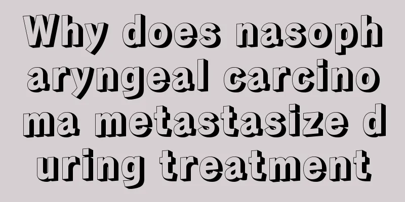 Why does nasopharyngeal carcinoma metastasize during treatment