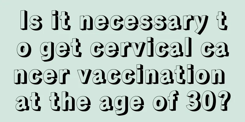 Is it necessary to get cervical cancer vaccination at the age of 30?