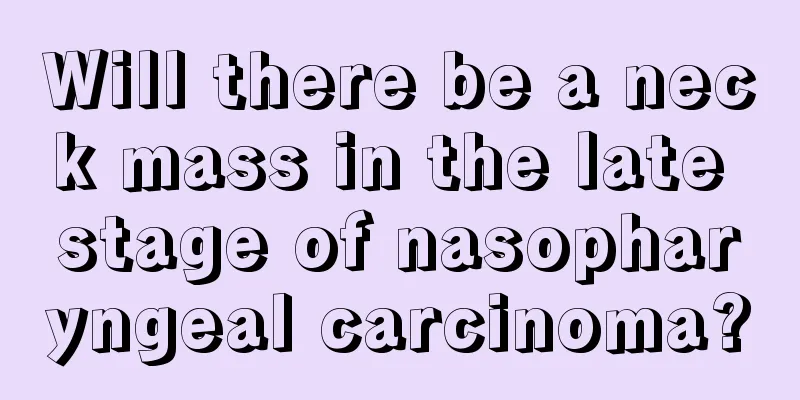 Will there be a neck mass in the late stage of nasopharyngeal carcinoma?