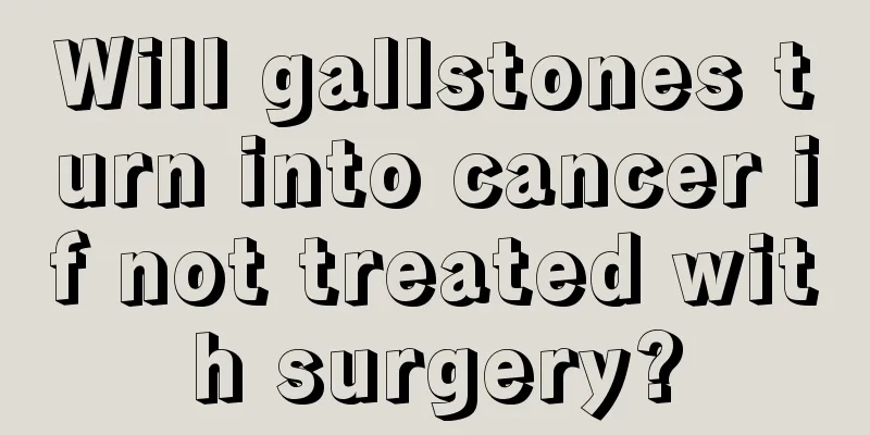 Will gallstones turn into cancer if not treated with surgery?