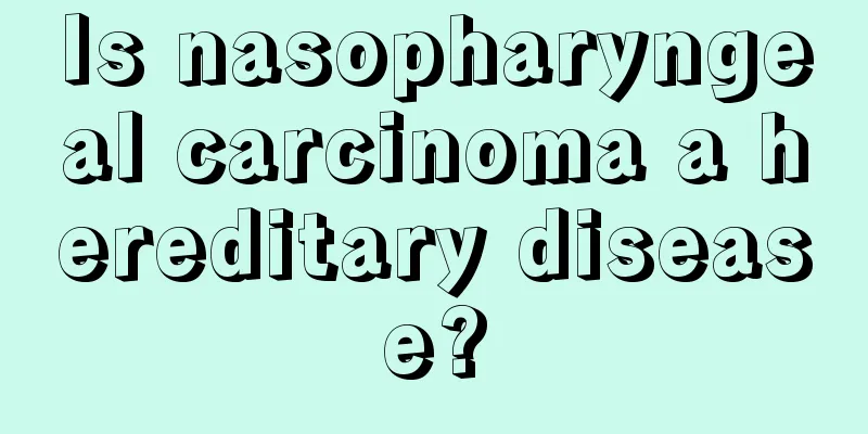 Is nasopharyngeal carcinoma a hereditary disease?